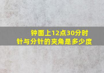 钟面上12点30分时针与分针的夹角是多少度