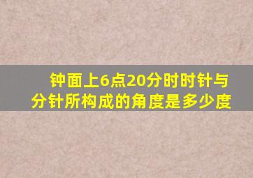 钟面上6点20分时时针与分针所构成的角度是多少度