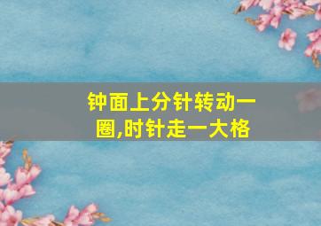 钟面上分针转动一圈,时针走一大格