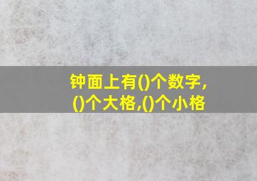 钟面上有()个数字,()个大格,()个小格