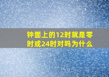 钟面上的12时就是零时或24时对吗为什么