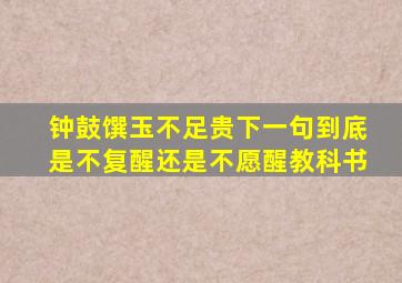 钟鼓馔玉不足贵下一句到底是不复醒还是不愿醒教科书