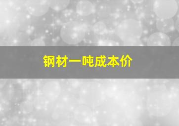 钢材一吨成本价