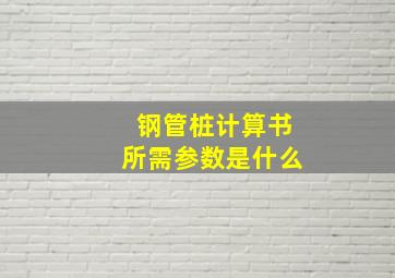 钢管桩计算书所需参数是什么