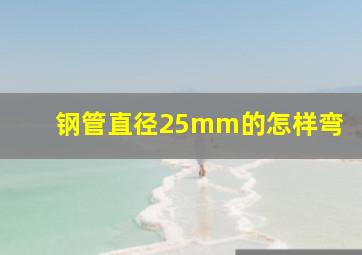 钢管直径25mm的怎样弯