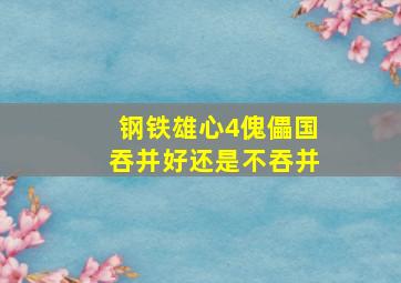 钢铁雄心4傀儡国吞并好还是不吞并