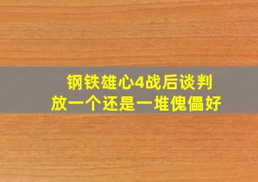 钢铁雄心4战后谈判放一个还是一堆傀儡好