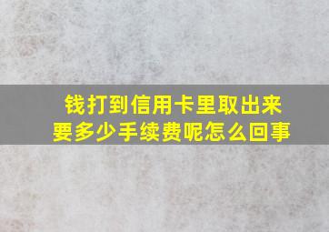 钱打到信用卡里取出来要多少手续费呢怎么回事