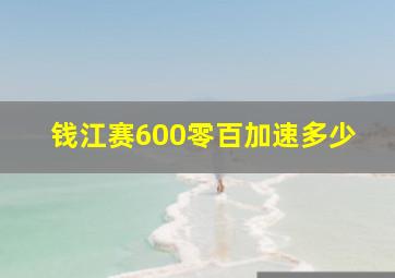 钱江赛600零百加速多少