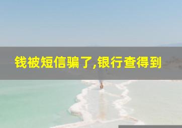 钱被短信骗了,银行查得到