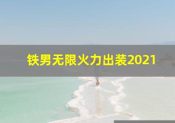 铁男无限火力出装2021