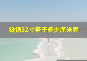 铁锅32寸等于多少厘米呢