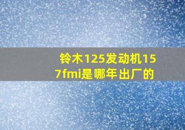 铃木125发动机157fmi是哪年出厂的