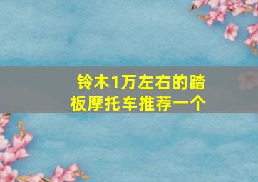 铃木1万左右的踏板摩托车推荐一个