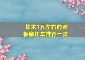 铃木1万左右的踏板摩托车推荐一款