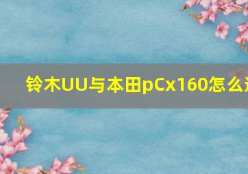 铃木UU与本田pCx160怎么选