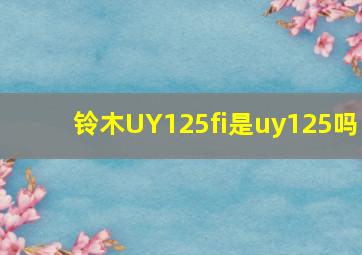 铃木UY125fi是uy125吗