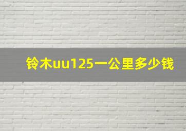 铃木uu125一公里多少钱