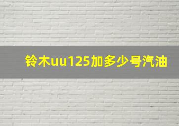 铃木uu125加多少号汽油