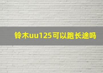 铃木uu125可以跑长途吗