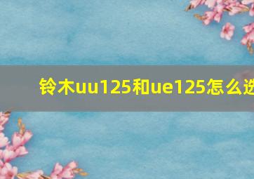 铃木uu125和ue125怎么选