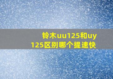 铃木uu125和uy125区别哪个提速快