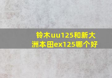 铃木uu125和新大洲本田ex125哪个好