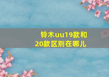 铃木uu19款和20款区别在哪儿