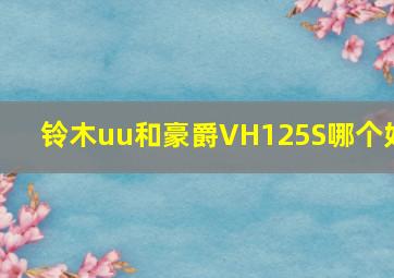 铃木uu和豪爵VH125S哪个好