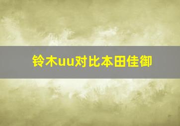 铃木uu对比本田佳御