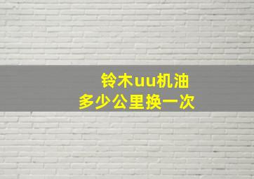 铃木uu机油多少公里换一次