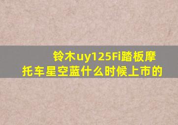 铃木uy125Fi踏板摩托车星空蓝什么时候上市的