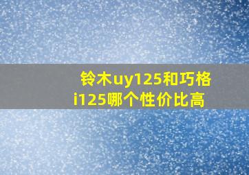 铃木uy125和巧格i125哪个性价比高