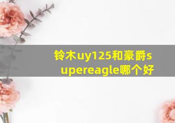 铃木uy125和豪爵supereagle哪个好