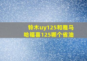 铃木uy125和雅马哈福喜125哪个省油