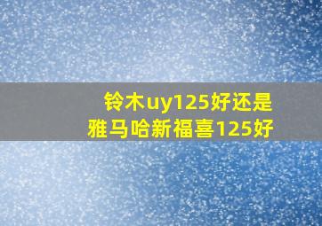 铃木uy125好还是雅马哈新福喜125好