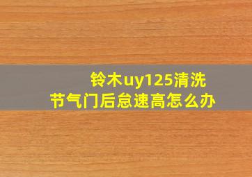 铃木uy125清洗节气门后怠速高怎么办