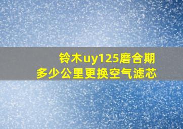 铃木uy125磨合期多少公里更换空气滤芯