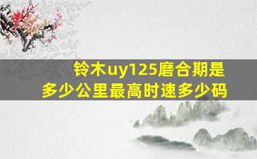 铃木uy125磨合期是多少公里最高时速多少码