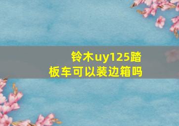 铃木uy125踏板车可以装边箱吗