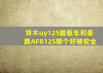 铃木uy125踏板车和豪爵AFR125哪个好骑安全