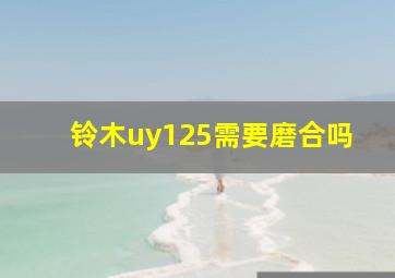 铃木uy125需要磨合吗