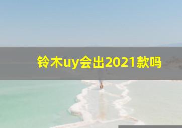 铃木uy会出2021款吗