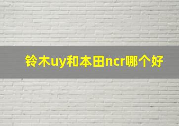 铃木uy和本田ncr哪个好