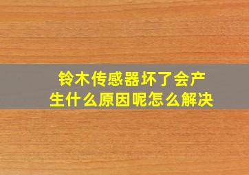 铃木传感器坏了会产生什么原因呢怎么解决