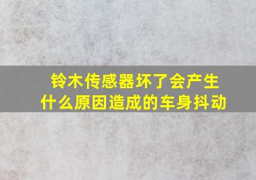 铃木传感器坏了会产生什么原因造成的车身抖动