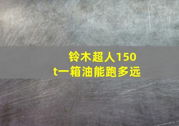 铃木超人150t一箱油能跑多远