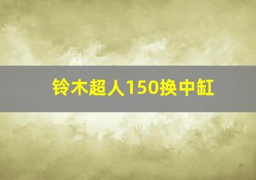 铃木超人150换中缸