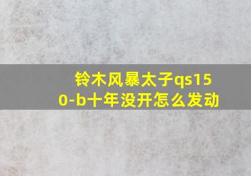 铃木风暴太子qs150-b十年没开怎么发动