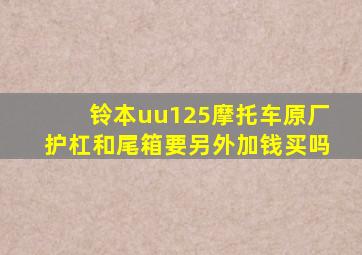 铃本uu125摩托车原厂护杠和尾箱要另外加钱买吗